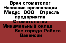 Врач стоматолог › Название организации ­ Медус, ООО › Отрасль предприятия ­ Стоматология › Минимальный оклад ­ 150 000 - Все города Работа » Вакансии   